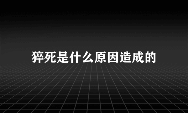 猝死是什么原因造成的