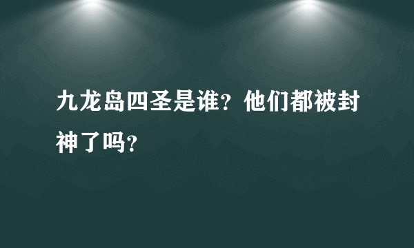 九龙岛四圣是谁？他们都被封神了吗？