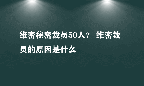 维密秘密裁员50人？ 维密裁员的原因是什么