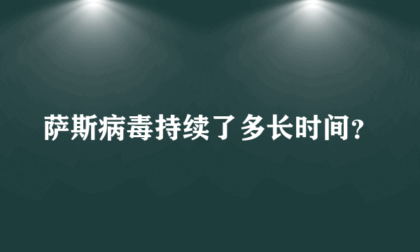 萨斯病毒持续了多长时间？