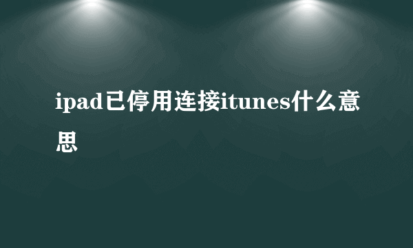 ipad已停用连接itunes什么意思