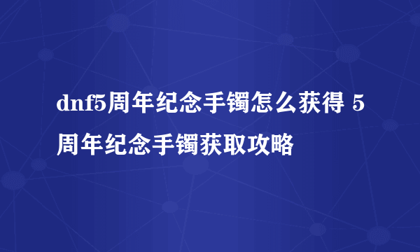 dnf5周年纪念手镯怎么获得 5周年纪念手镯获取攻略