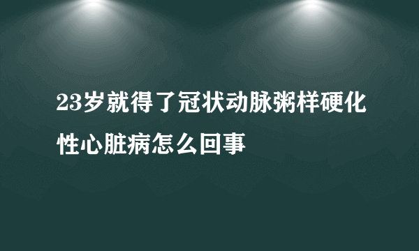 23岁就得了冠状动脉粥样硬化性心脏病怎么回事