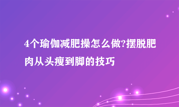 4个瑜伽减肥操怎么做?摆脱肥肉从头瘦到脚的技巧