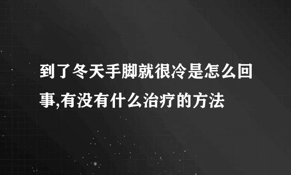 到了冬天手脚就很冷是怎么回事,有没有什么治疗的方法