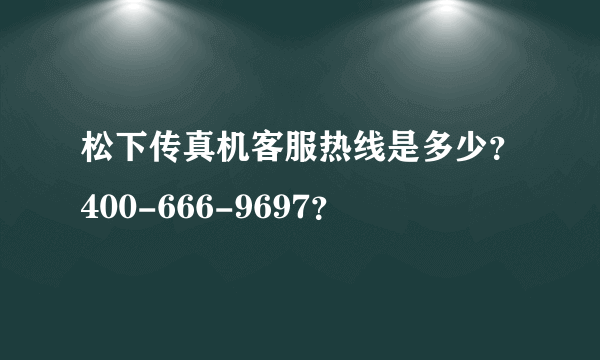 松下传真机客服热线是多少？400-666-9697？