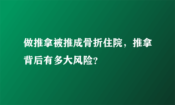 做推拿被推成骨折住院，推拿背后有多大风险？