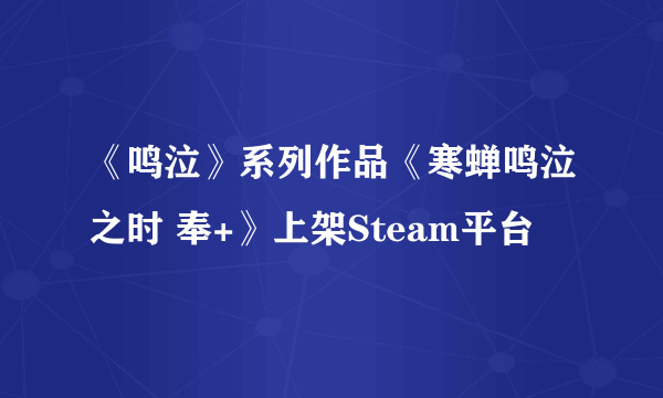 《鸣泣》系列作品《寒蝉鸣泣之时 奉+》上架Steam平台