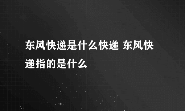 东风快递是什么快递 东风快递指的是什么