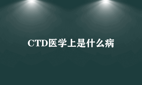 CTD医学上是什么病