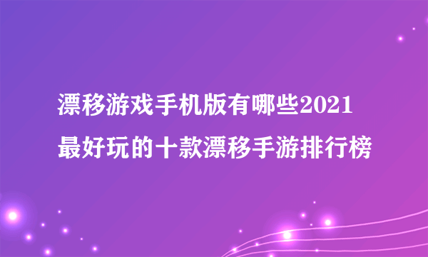 漂移游戏手机版有哪些2021 最好玩的十款漂移手游排行榜