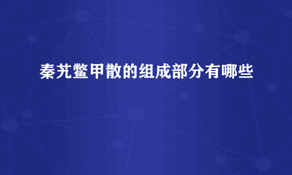 秦艽鳖甲散的组成部分有哪些