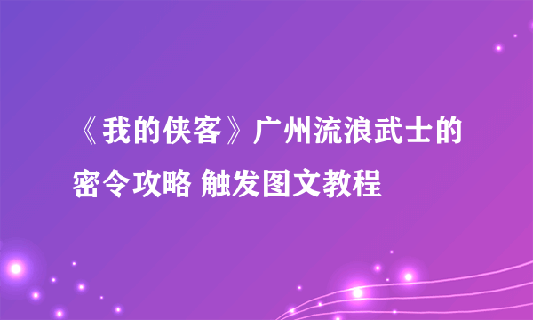 《我的侠客》广州流浪武士的密令攻略 触发图文教程