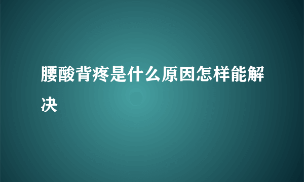 腰酸背疼是什么原因怎样能解决