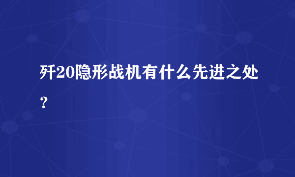 歼20隐形战机有什么先进之处？