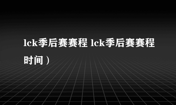 lck季后赛赛程 lck季后赛赛程时间）