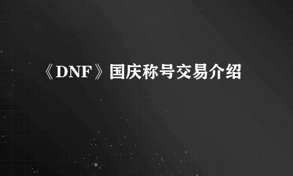 《DNF》国庆称号交易介绍