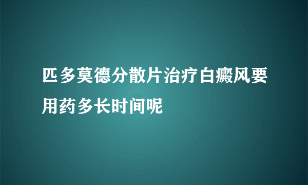 匹多莫德分散片治疗白癜风要用药多长时间呢