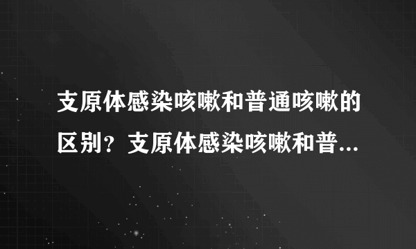 支原体感染咳嗽和普通咳嗽的区别？支原体感染咳嗽和普通咳嗽症状表现有什么不同