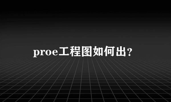 proe工程图如何出？