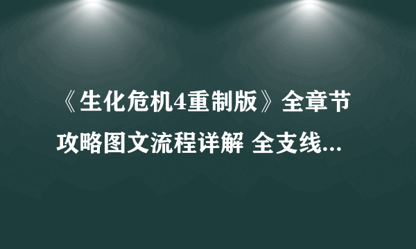 《生化危机4重制版》全章节攻略图文流程详解 全支线全物品收集攻略