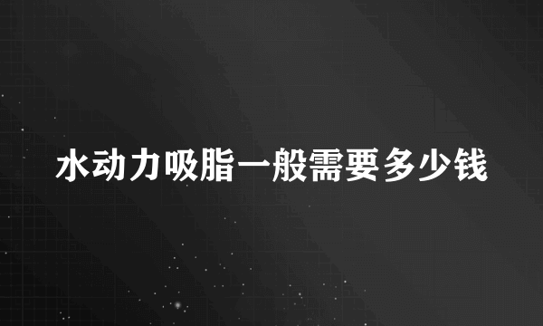 水动力吸脂一般需要多少钱