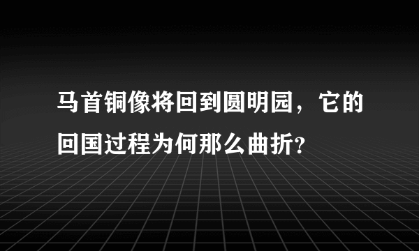 马首铜像将回到圆明园，它的回国过程为何那么曲折？