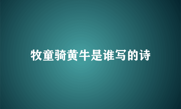 牧童骑黄牛是谁写的诗