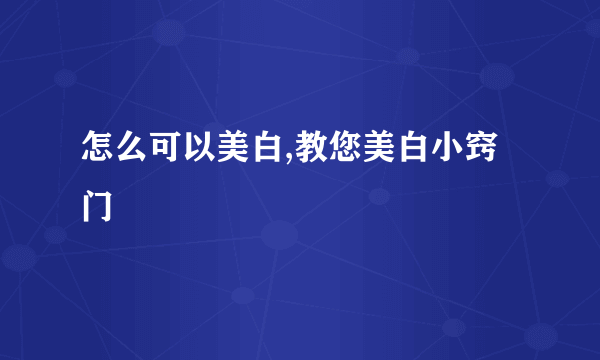 怎么可以美白,教您美白小窍门