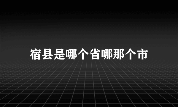 宿县是哪个省哪那个市