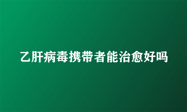 乙肝病毒携带者能治愈好吗