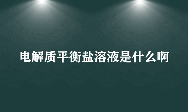 电解质平衡盐溶液是什么啊