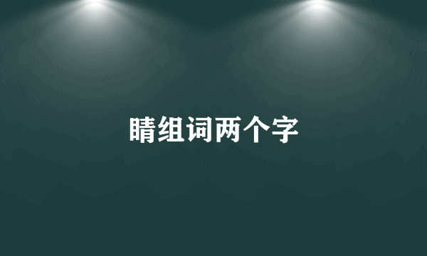 睛组词两个字