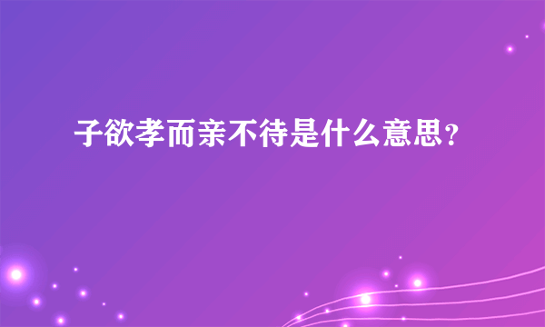 子欲孝而亲不待是什么意思？