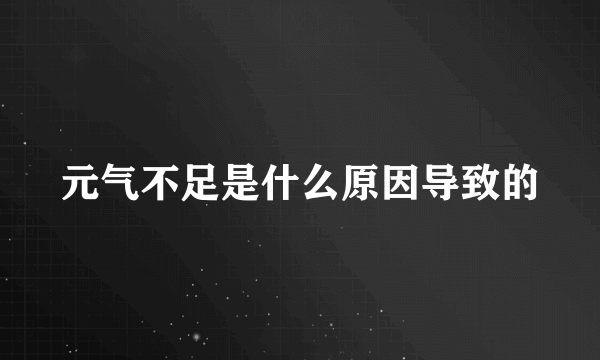 元气不足是什么原因导致的