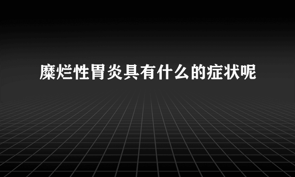 糜烂性胃炎具有什么的症状呢