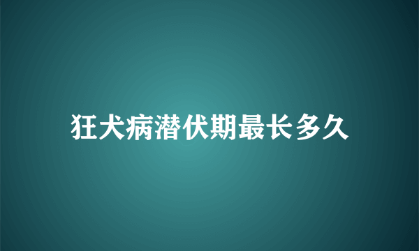 狂犬病潜伏期最长多久