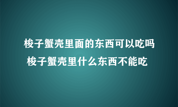 梭子蟹壳里面的东西可以吃吗 梭子蟹壳里什么东西不能吃