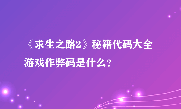 《求生之路2》秘籍代码大全 游戏作弊码是什么？