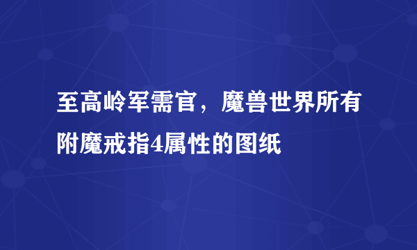 至高岭军需官，魔兽世界所有附魔戒指4属性的图纸