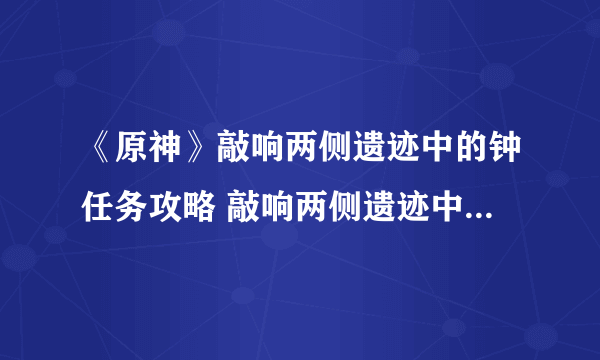 《原神》敲响两侧遗迹中的钟任务攻略 敲响两侧遗迹中的钟如何去