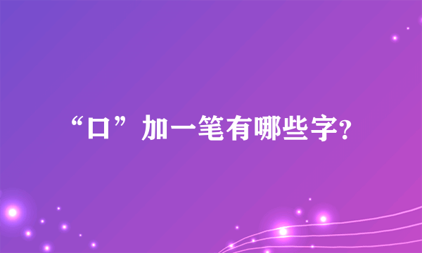 “口”加一笔有哪些字？