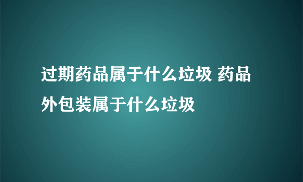 过期药品属于什么垃圾 药品外包装属于什么垃圾