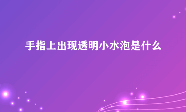 手指上出现透明小水泡是什么