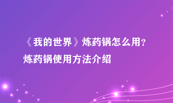 《我的世界》炼药锅怎么用？炼药锅使用方法介绍