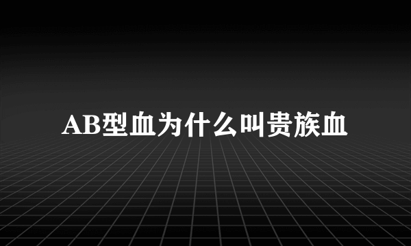 AB型血为什么叫贵族血