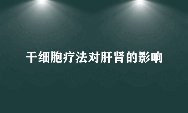 干细胞疗法对肝肾的影响