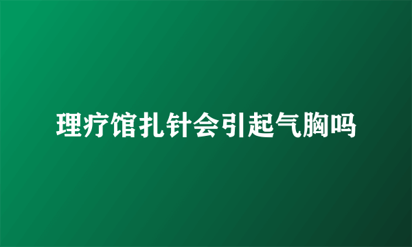 理疗馆扎针会引起气胸吗