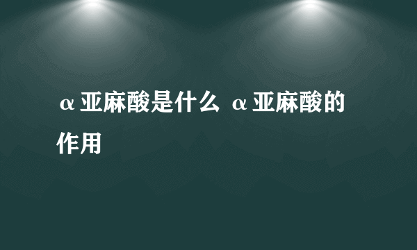 α亚麻酸是什么 α亚麻酸的作用