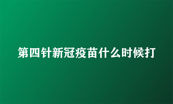 第四针新冠疫苗什么时候打